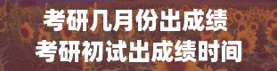 考研几月份出成绩 考研初试出成绩时间