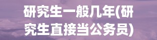 研究生一般几年(研究生直接当公务员)