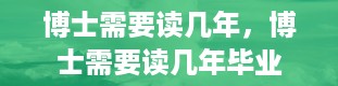 博士需要读几年，博士需要读几年毕业