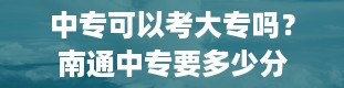 中专可以考大专吗？南通中专要多少分