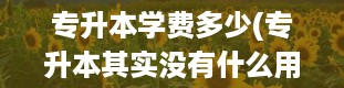 专升本学费多少(专升本其实没有什么用)