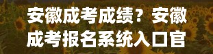 安徽成考成绩？安徽成考报名系统入口官网