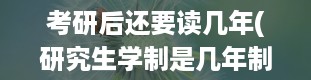 考研后还要读几年(研究生学制是几年制)