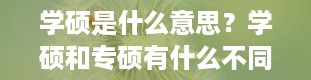 学硕是什么意思？学硕和专硕有什么不同