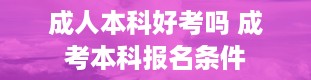 成人本科好考吗 成考本科报名条件