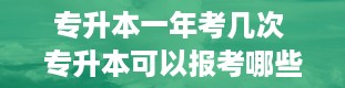 专升本一年考几次 专升本可以报考哪些大学