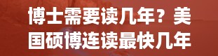 博士需要读几年？美国硕博连读最快几年