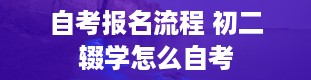 自考报名流程 初二辍学怎么自考