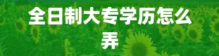 全日制大专学历怎么弄