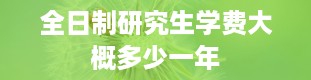 全日制研究生学费大概多少一年