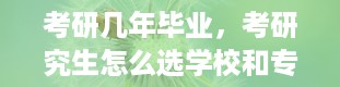 考研几年毕业，考研究生怎么选学校和专业