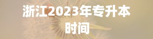 浙江2023年专升本时间