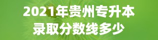 2021年贵州专升本录取分数线多少