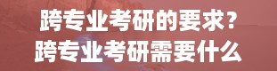 跨专业考研的要求？跨专业考研需要什么条件