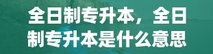 全日制专升本，全日制专升本是什么意思和自考一样吗