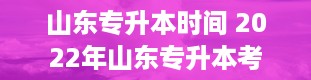 山东专升本时间 2022年山东专升本考试时间