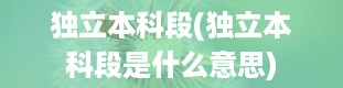 独立本科段(独立本科段是什么意思)