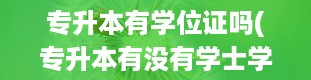 专升本有学位证吗(专升本有没有学士学位证)