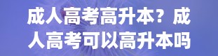 成人高考高升本？成人高考可以高升本吗