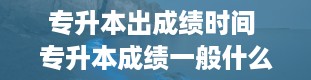 专升本出成绩时间 专升本成绩一般什么时候出