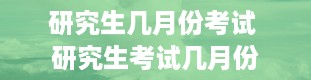 研究生几月份考试 研究生考试几月份