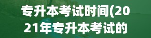 专升本考试时间(2021年专升本考试的具体时间是什么时候)