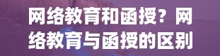 网络教育和函授？网络教育与函授的区别