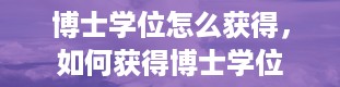 博士学位怎么获得，如何获得博士学位