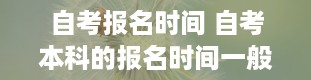 自考报名时间 自考本科的报名时间一般是什么时候