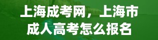 上海成考网，上海市成人高考怎么报名