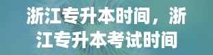 浙江专升本时间，浙江专升本考试时间