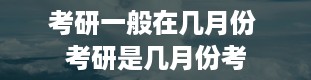 考研一般在几月份 考研是几月份考