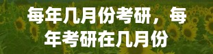 每年几月份考研，每年考研在几月份