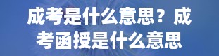 成考是什么意思？成考函授是什么意思