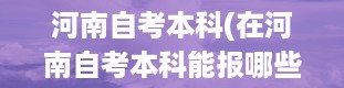 河南自考本科(在河南自考本科能报哪些学校)