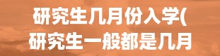 研究生几月份入学(研究生一般都是几月份入学)