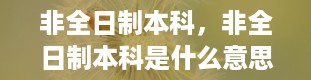 非全日制本科，非全日制本科是什么意思