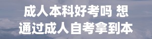 成人本科好考吗 想通过成人自考拿到本科学历,难吗