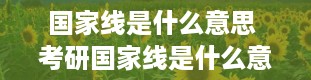 国家线是什么意思 考研国家线是什么意思