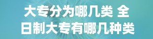 大专分为哪几类 全日制大专有哪几种类型