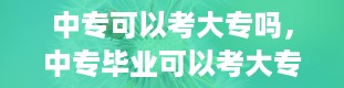 中专可以考大专吗，中专毕业可以考大专吗