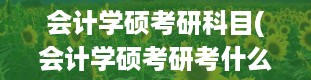 会计学硕考研科目(会计学硕考研考什么科目)