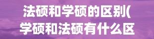 法硕和学硕的区别(学硕和法硕有什么区别)