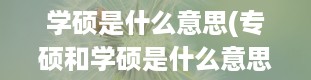 学硕是什么意思(专硕和学硕是什么意思 两者有什么区别)