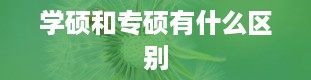 学硕和专硕有什么区别