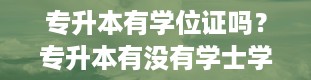 专升本有学位证吗？专升本有没有学士学位证