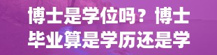 博士是学位吗？博士毕业算是学历还是学位啊