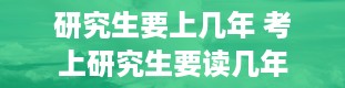 研究生要上几年 考上研究生要读几年