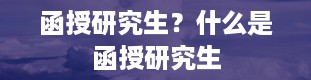 函授研究生？什么是函授研究生