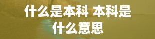 什么是本科 本科是什么意思